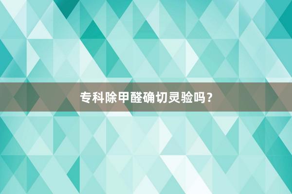 专科除甲醛确切灵验吗？