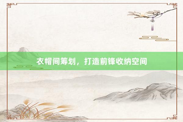 衣帽间筹划，打造前锋收纳空间