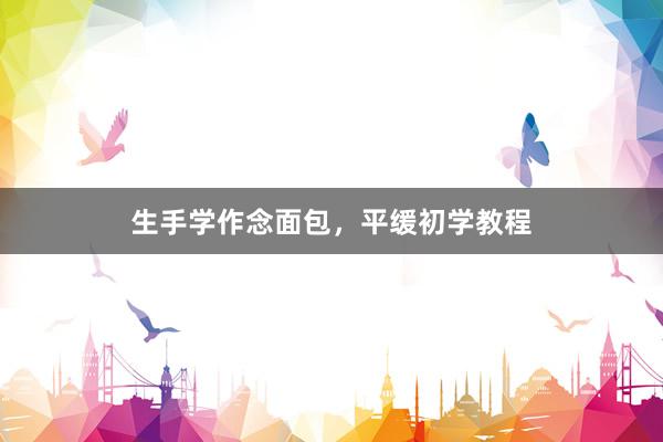 生手学作念面包，平缓初学教程