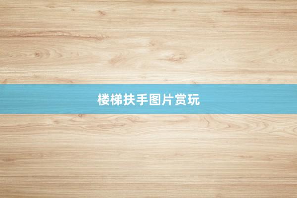 楼梯扶手图片赏玩