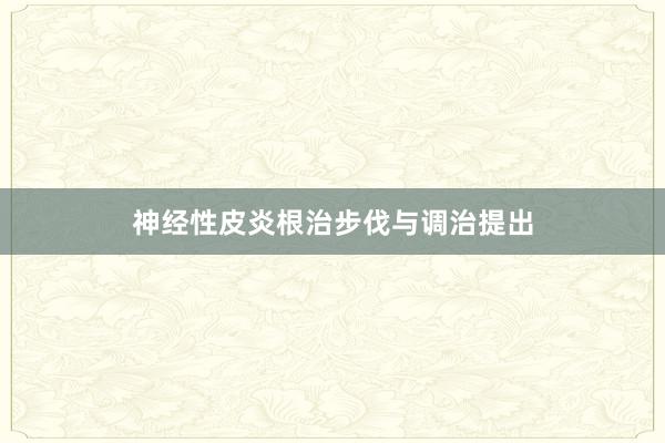 神经性皮炎根治步伐与调治提出