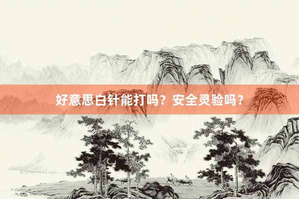 好意思白针能打吗？安全灵验吗？