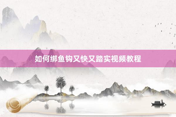 如何绑鱼钩又快又踏实视频教程