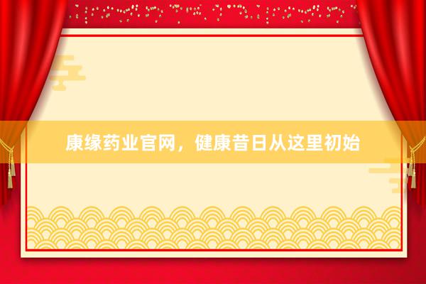 康缘药业官网，健康昔日从这里初始