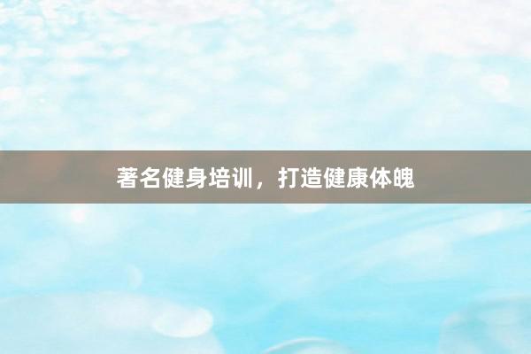 著名健身培训,打造健康体魄